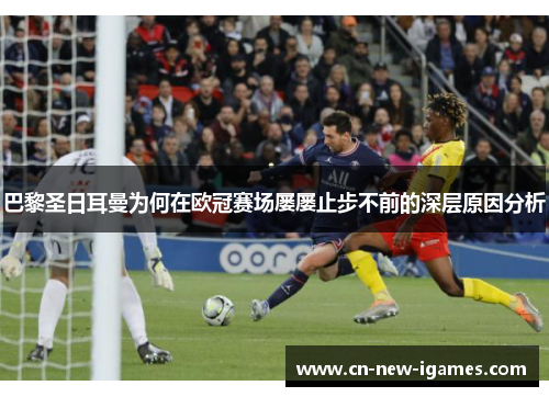 巴黎圣日耳曼为何在欧冠赛场屡屡止步不前的深层原因分析 巴黎圣日耳曼为何在欧冠赛场屡屡止步不前的深层原因分析