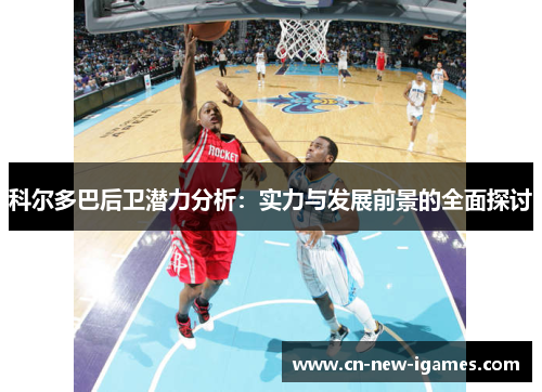 科尔多巴后卫潜力分析：实力与发展前景的全面探讨