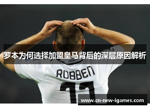 罗本为何选择加盟皇马背后的深层原因解析 罗本为何选择加盟皇马背后的深层原因解析