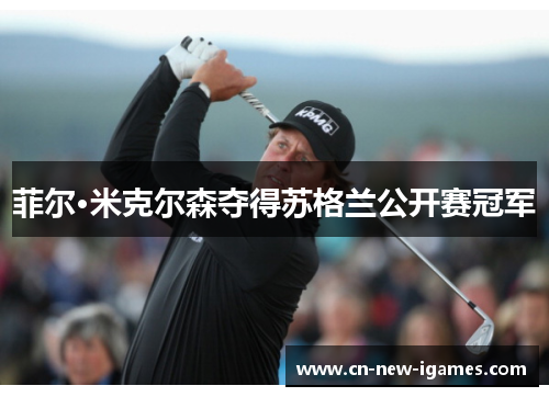 菲尔·米克尔森夺得苏格兰公开赛冠军 菲尔·米克尔森夺得苏格兰公开赛冠军