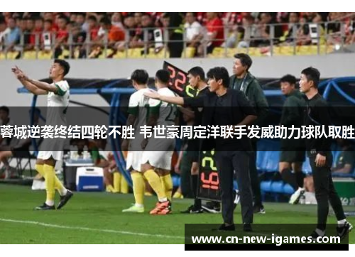 蓉城逆袭终结四轮不胜 韦世豪周定洋联手发威助力球队取胜