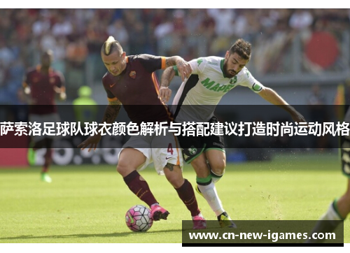 萨索洛足球队球衣颜色解析与搭配建议打造时尚运动风格