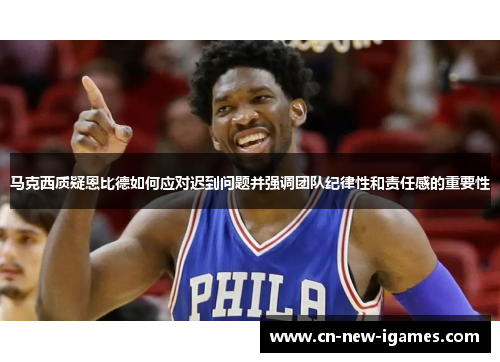 马克西质疑恩比德如何应对迟到问题并强调团队纪律性和责任感的重要性 马克西质疑恩比德如何应对迟到问题并强调团队纪律性和责任感的重要性