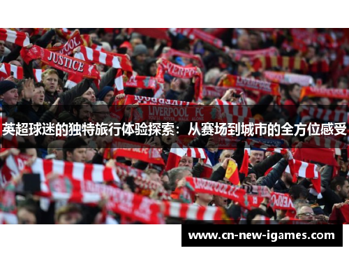 英超球迷的独特旅行体验探索：从赛场到城市的全方位感受