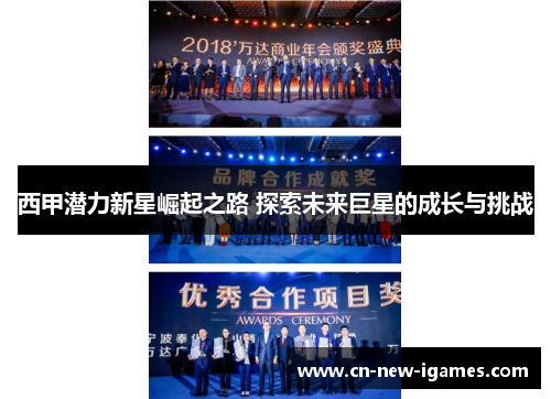 西甲潜力新星崛起之路 探索未来巨星的成长与挑战 西甲潜力新星崛起之路 探索未来巨星的成长与挑战