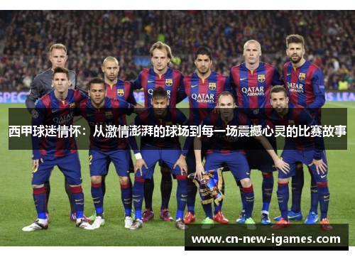 西甲球迷情怀:从激情澎湃的球场到每一场震撼心灵的比赛故事 西甲球迷情怀:从激情澎湃的球场到每一场震撼心灵的比赛故事