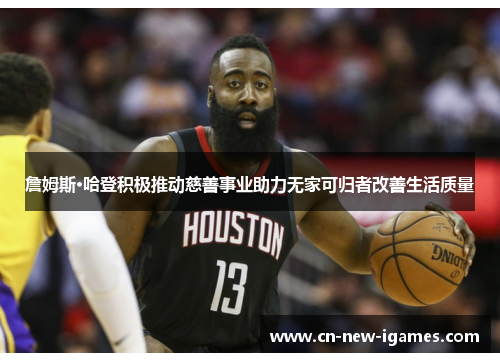 詹姆斯·哈登积极推动慈善事业助力无家可归者改善生活质量 詹姆斯·哈登积极推动慈善事业助力无家可归者改善生活质量