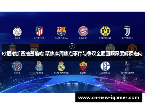 欧冠附加赛抽签前瞻 聚焦本周焦点事件与争议全面回顾深度解读走向 欧冠附加赛抽签前瞻 聚焦本周焦点事件与争议全面回顾深度解读走向