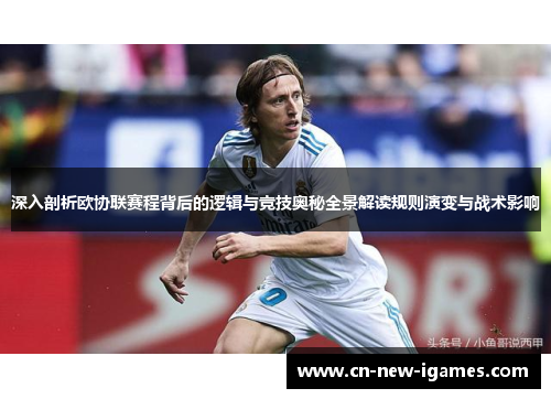 深入剖析欧协联赛程背后的逻辑与竞技奥秘全景解读规则演变与战术影响 深入剖析欧协联赛程背后的逻辑与竞技奥秘全景解读规则演变与战术影响