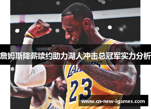 詹姆斯降薪续约助力湖人冲击总冠军实力分析 詹姆斯降薪续约助力湖人冲击总冠军实力分析
