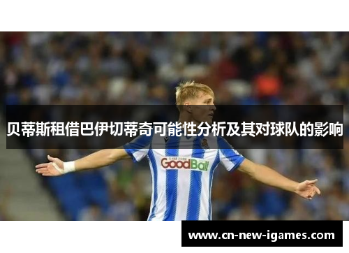 贝蒂斯租借巴伊切蒂奇可能性分析及其对球队的影响 贝蒂斯租借巴伊切蒂奇可能性分析及其对球队的影响
