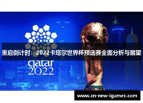 重启倒计时：2022卡塔尔世界杯预选赛全面分析与展望