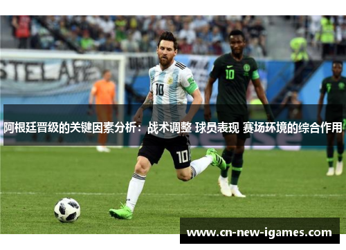 阿根廷晋级的关键因素分析:战术调整 球员表现 赛场环境的综合作用 阿根廷晋级的关键因素分析:战术调整 球员表现 赛场环境的综合作用