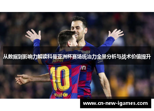 从数据到影响力解读科曼亚洲杯赛场统治力全景分析与战术价值提升 从数据到影响力解读科曼亚洲杯赛场统治力全景分析与战术价值提升