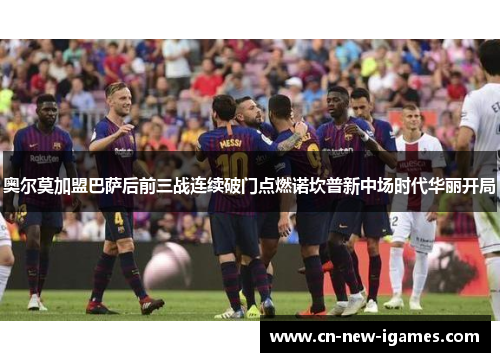 奥尔莫加盟巴萨后前三战连续破门点燃诺坎普新中场时代华丽开局 奥尔莫加盟巴萨后前三战连续破门点燃诺坎普新中场时代华丽开局