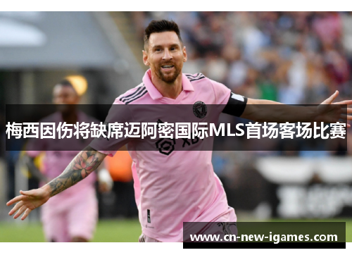 梅西因伤将缺席迈阿密国际MLS首场客场比赛