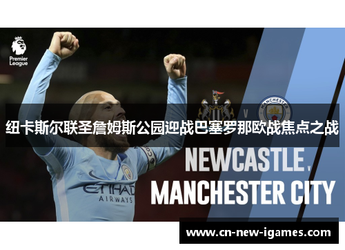 纽卡斯尔联圣詹姆斯公园迎战巴塞罗那欧战焦点之战 纽卡斯尔联圣詹姆斯公园迎战巴塞罗那欧战焦点之战