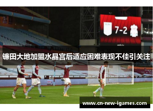 镰田大地加盟水晶宫后适应困难表现不佳引关注 镰田大地加盟水晶宫后适应困难表现不佳引关注