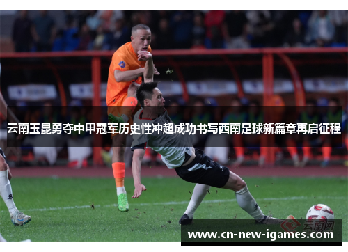 云南玉昆勇夺中甲冠军历史性冲超成功书写西南足球新篇章再启征程