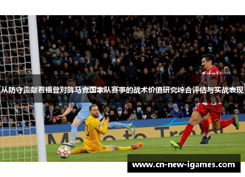从防守贡献看福登对阵马竞国家队赛事的战术价值研究综合评估与实战表现