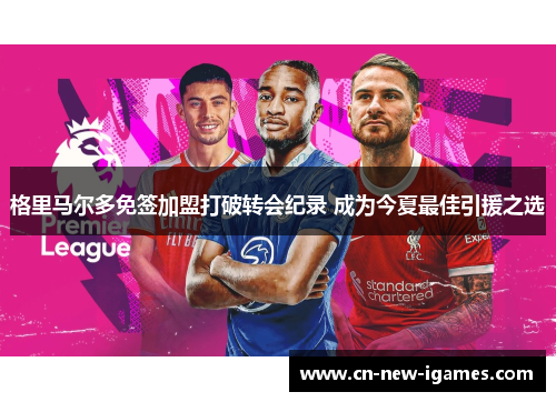 格里马尔多免签加盟打破转会纪录 成为今夏最佳引援之选