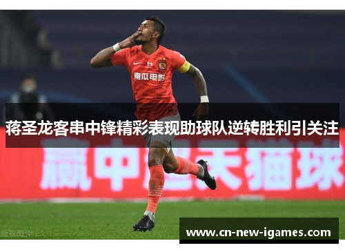 蒋圣龙客串中锋精彩表现助球队逆转胜利引关注