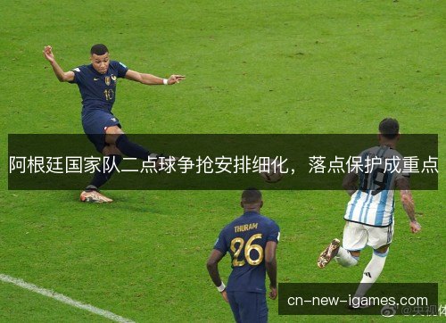 阿根廷国家队二点球争抢安排细化，落点保护成重点
